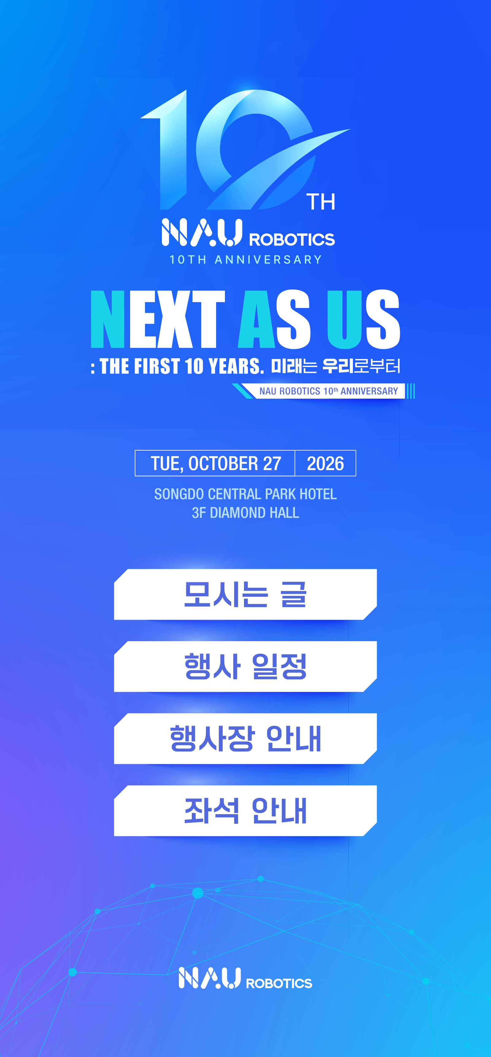 NAU ROBOTICS 10TH ANNIVERSARY. NEXT AS US : THE FIRST 10 YEARS. 미래는 우리로부터. 2026년 10월 27일 화요일, 송도 센트럴 파크 호텔 3F 다이아몬드홀.