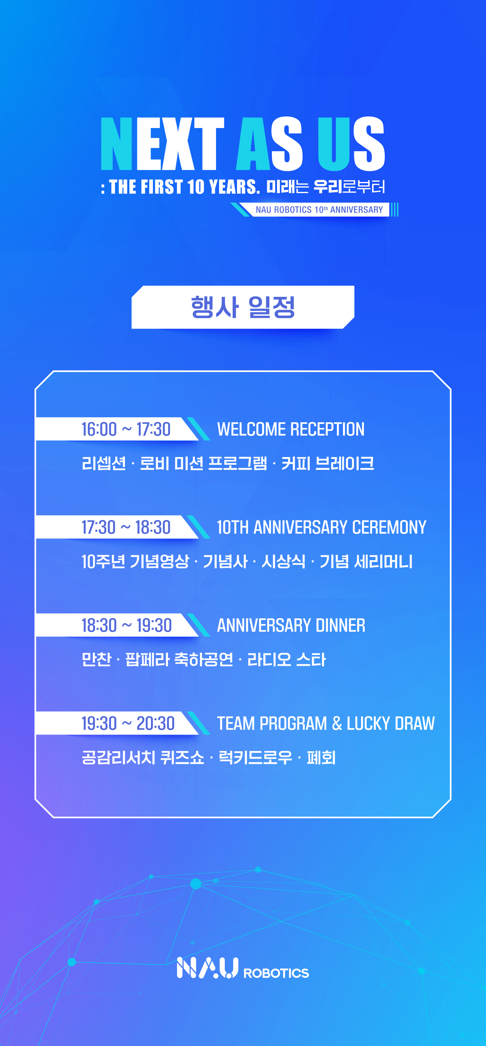 행사 일정. 16:00~17:30 웰컴 리셉션: 리셉션, 로비 미션 프로그램, 커피 브레이크. 17:30~18:30 10주년 기념식: 기념영상, 기념사, 시상식, 기념 세리머니. 18:30~19:30 만찬 및 축하공연. 19:30~20:30 팀 프로그램 및 럭키드로우: 공감리서치 퀴즈쇼, 럭키드로우, 폐회.