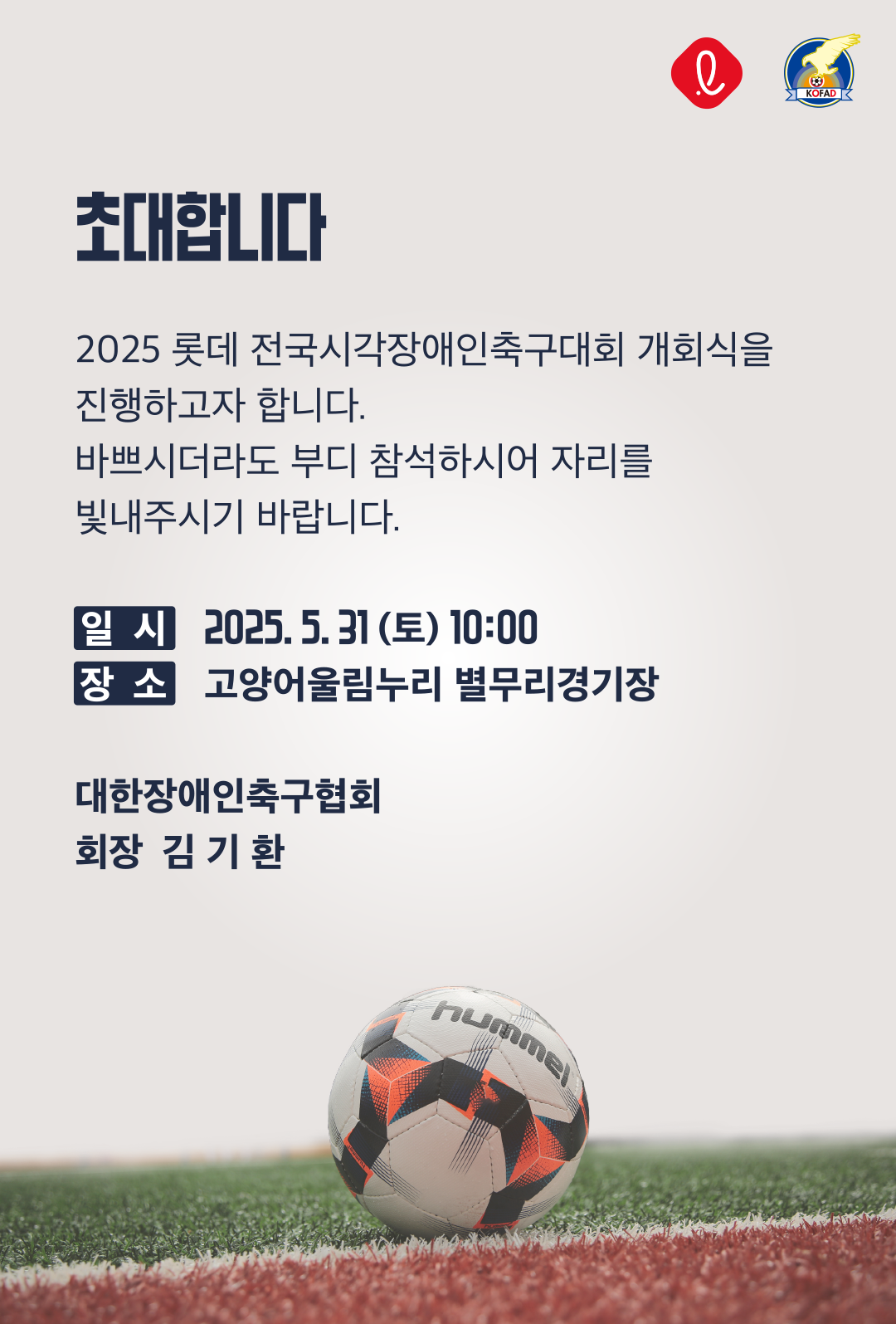 초대합니다. 2025 롯데 전국시각장애인축구대회 개회식을 진행하고자 합니다. 바쁘시더라도 부디 참석하시어 자리를 빛내주시기 바랍니다.